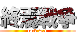 終焉戦争 (last war)