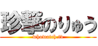 珍撃のりゅう (whowatch.tv)