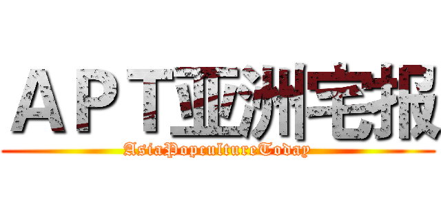 ＡＰＴ亚洲宅报 (AsiaPopcultureToday)