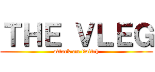 ＴＨＥ ＶＬＥＧ (attack on twitch)