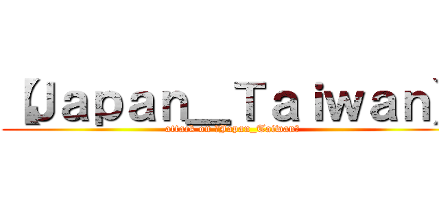 【Ｊａｐａｎ＿Ｔａｉｗａｎ】 (attack on 【Japan_Taiwan】)