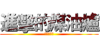 進擊的煤油爐 (之大日傳奇)