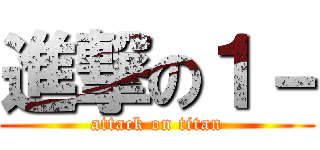 進撃の１－ (attack on titan)