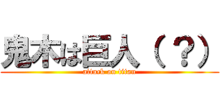 鬼木は巨人（ ？） (attack on titan)