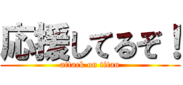 応援してるぞ！ (attack on titan)
