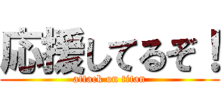 応援してるぞ！ (attack on titan)