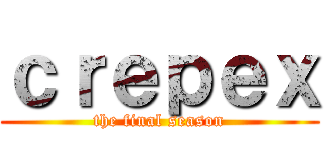 ｃｒｅｐｅｘ (the final season)