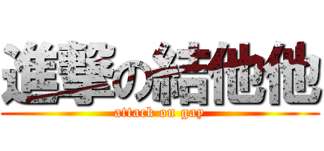 進撃の結他他 (attack on gay)