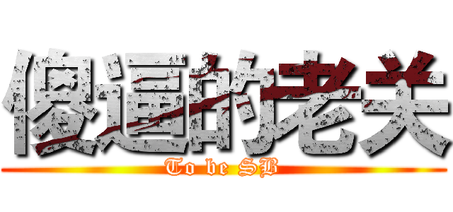 傻逼的老关 (To be SB)