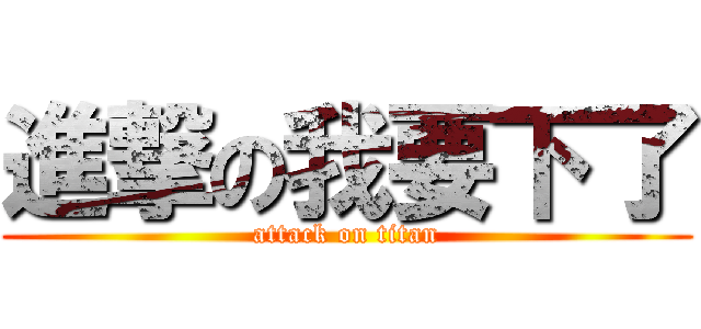 進撃の我要下了 (attack on titan)