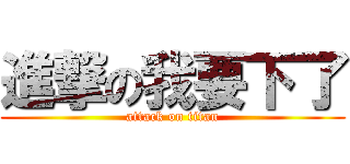 進撃の我要下了 (attack on titan)