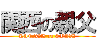 関西の親父 (KANSAI on OYAJI)