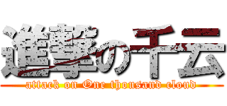 進撃の千云 (attack on One thousand cloud)