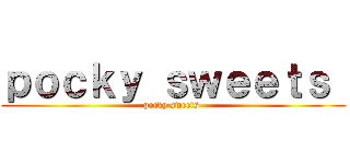 ｐｏｃｋｙ ｓｗｅｅｔｓ  (pocky sweets )