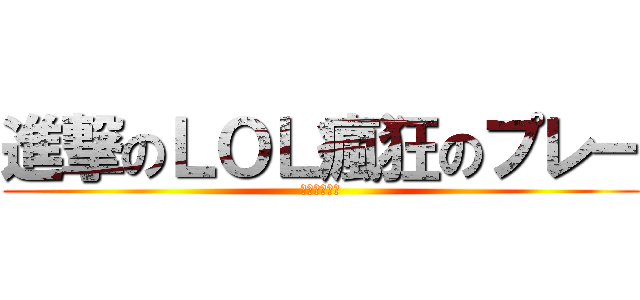 進撃のＬＯＬ瘋狂のプレー (瘋狂のプレー)