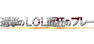 進撃のＬＯＬ瘋狂のプレー (瘋狂のプレー)