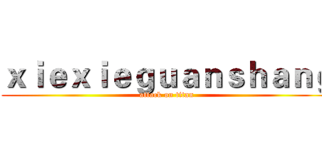 ｘｉｅｘｉｅｇｕａｎｓｈａｎｇ (attack on titan)