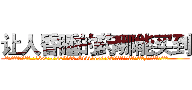 让人昏睡的药哪能买到 (让人昏睡的药哪能买到【电.话156x1318x7580-Q1991936399鑫宏药业】我们做的是长期生意,靠的是老客户长期支持
参考消息网2月20日报道 韩媒称，“剩女多、离婚率高的城市，房价一定会上涨。”这是中国经济学家金岩石2016年12月参加在上海举行的房地产相关论坛时说的话。
)