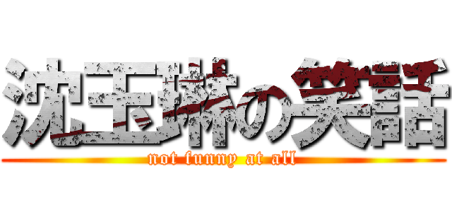 沈玉琳の笑話 (not funny at all)