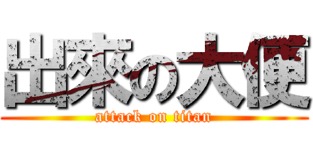 出來の大便 (attack on titan)