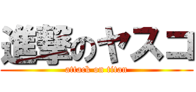 進撃のヤスコ (attack on titan)