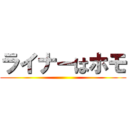 ライナーはホモ ()