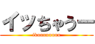 イッちゃうー (ikuuuuuuuu)