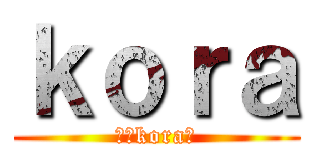 ｋｏｒａ (僕がkoraだ)