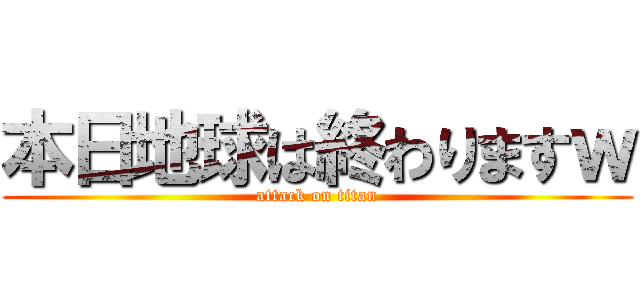 本日地球は終わりますｗ (attack on titan)