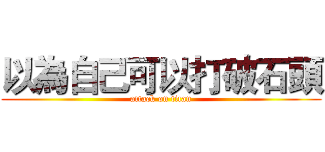以為自己可以打破石頭 (attack on titan)