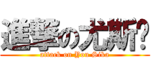 進撃の尤斯佧 (attack on You Sika)