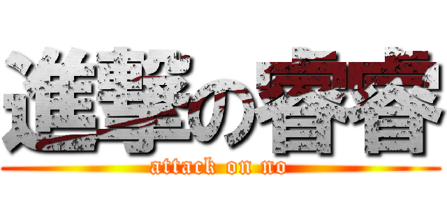 進撃の睿睿 (attack on no)