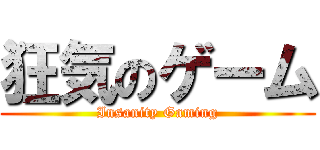 狂気のゲーム (Insanity Gaming)