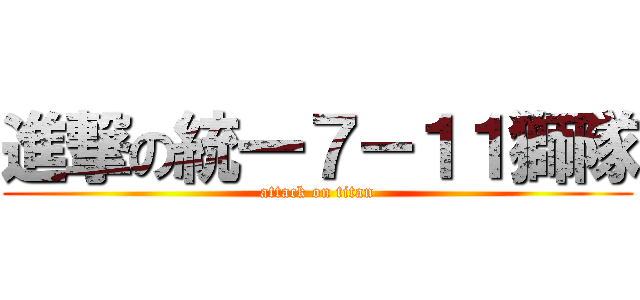 進撃の統一７－１１獅隊 (attack on titan)