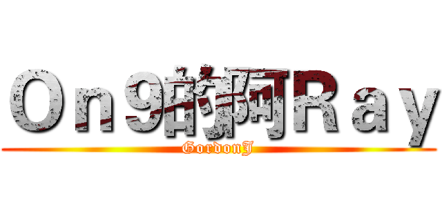 Ｏｎ９的阿Ｒａｙ (GordonJ)