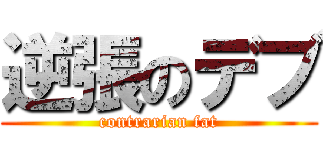 逆張のデブ (contrarian fat)