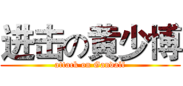进击の黄少博 (attack on Gandalf)