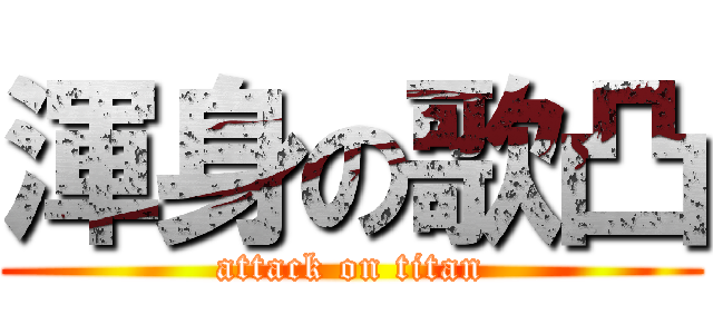 渾身の歌凸 (attack on titan)