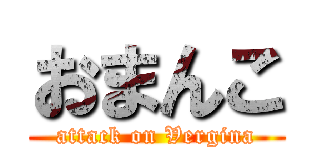 おまんこ (attack on Vergina)