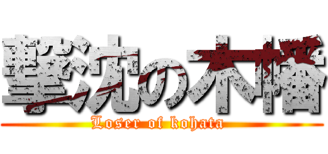 撃沈の木幡 (Loser of kohata )