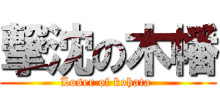撃沈の木幡 (Loser of kohata )