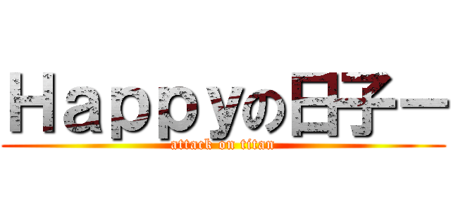 Ｈａｐｐｙの日子－ (attack on titan)