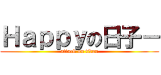 Ｈａｐｐｙの日子－ (attack on titan)