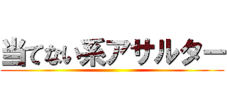 当てない系アサルター ()