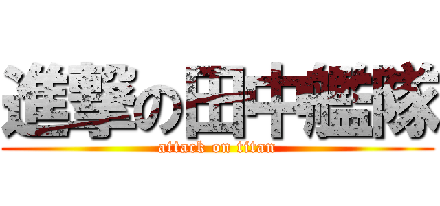 進撃の田中艦隊 (attack on titan)