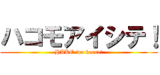 ハコモアイシテ！ (HAKO wa kaere!)