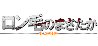 ロン毛のまさたか (Ochinchin)