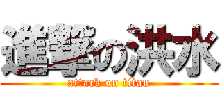 進撃の洪水 (attack on titan)