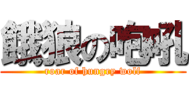 餓狼の咆吼 (roar of hungry wolf)