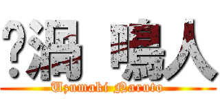 漩渦 鳴人 (Uzumaki Naruto)
